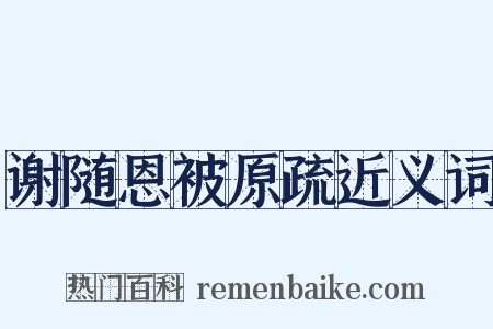 谢随恩被原疏近义词是什么意思的图片
